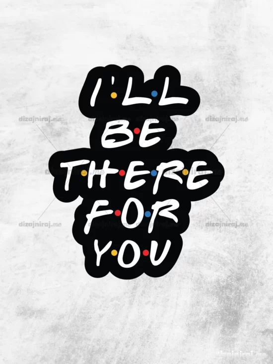 I’ll be there for you